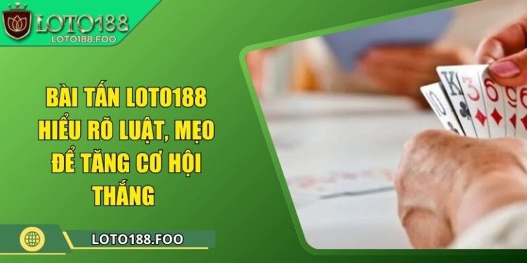 Bài Tấn Loto188 - Hiểu Rõ Luật, Mẹo Để Tăng Cơ Hội Thắng 2 Bài Tấn Loto188 - Hiểu Rõ Luật, Mẹo Để Tăng Cơ Hội Thắng