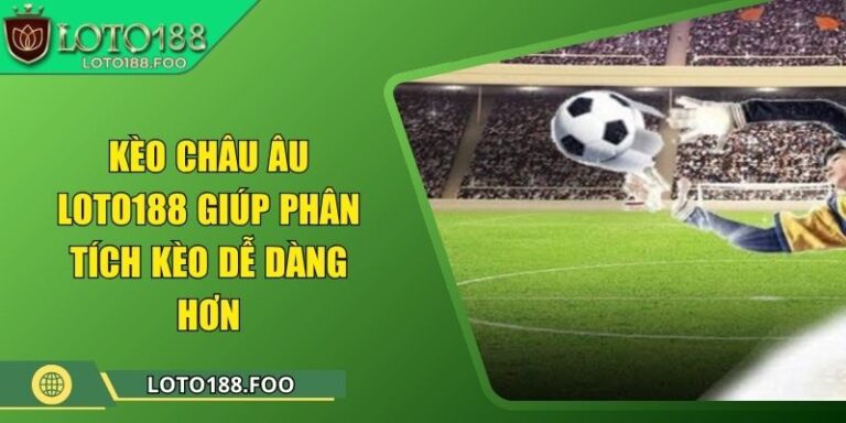 Kèo Châu Âu Loto188 Giúp Phân Tích Kèo Dễ Dàng Hơn 4 Kèo Châu Âu Loto188 Giúp Phân Tích Kèo Dễ Dàng Hơn