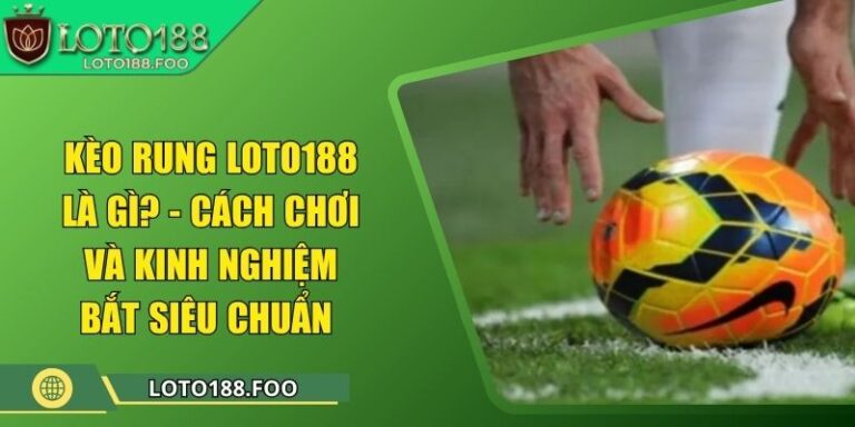 Kèo Rung Loto188 Là Gì? - Cách Chơi Và Kinh Nghiệm Bắt Siêu Chuẩn 2 Kèo Rung Loto188 Là Gì? - Cách Chơi Và Kinh Nghiệm Bắt Siêu Chuẩn