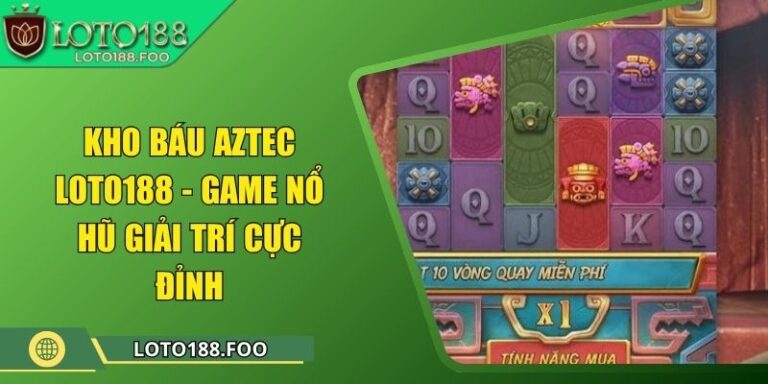 Kho Báu Aztec Loto188 - Game Nổ Hũ Giải Trí Cực Đỉnh 7 Kho Báu Aztec Loto188 - Game Nổ Hũ Giải Trí Cực Đỉnh