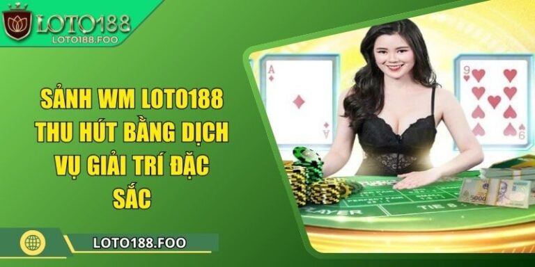Sảnh WM Loto188 Thu Hút Bằng Dịch Vụ Giải Trí Đặc Sắc 2 Sảnh WM Loto188 Thu Hút Bằng Dịch Vụ Giải Trí Đặc Sắc