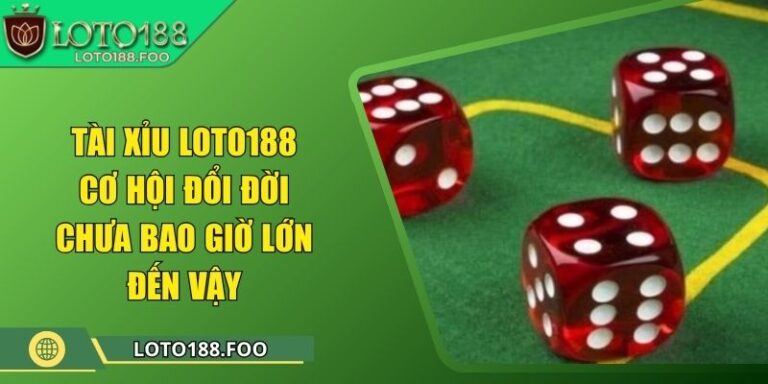 Tài Xỉu Loto188 - Cơ Hội Đổi Đời Chưa Bao Giờ Lớn Đến Vậy 1 Tài Xỉu Loto188 - Cơ Hội Đổi Đời Chưa Bao Giờ Lớn Đến Vậy