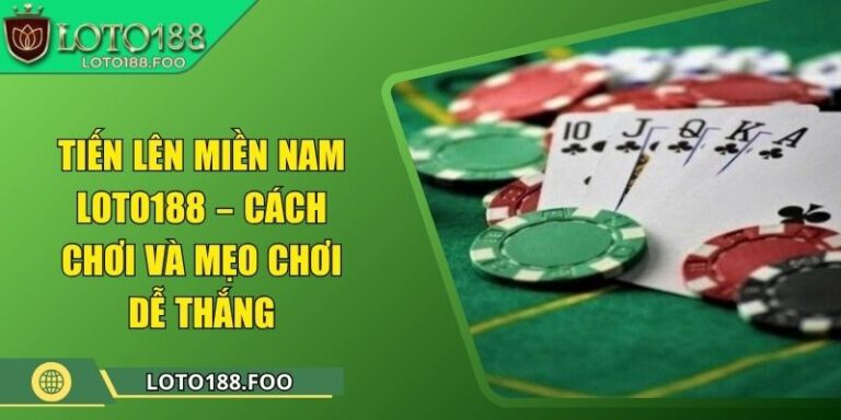 Tiến Lên Miền Nam Loto188 – Cách Chơi Và Mẹo Chơi Dễ Thắng 6 Tiến Lên Miền Nam Loto188 – Cách Chơi Và Mẹo Chơi Dễ Thắng